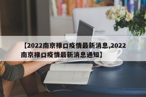 【2022南京禄口疫情最新消息,2022南京禄口疫情最新消息通知】