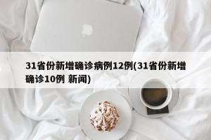 31省份新增确诊病例12例(31省份新增确诊10例 新闻)