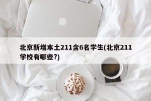 北京新增本土211含6名学生(北京211学校有哪些?)