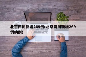 北京两周新增269例(北京两周新增269例病例)