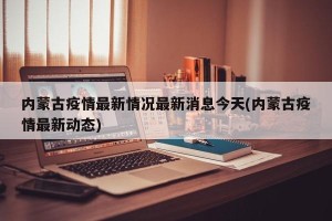 内蒙古疫情最新情况最新消息今天(内蒙古疫情最新动态)