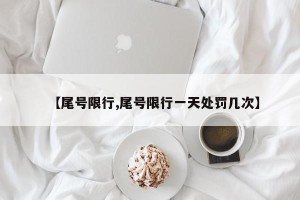 【尾号限行,尾号限行一天处罚几次】