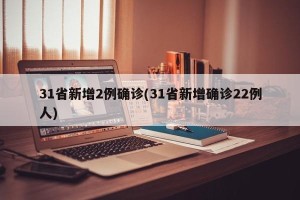 31省新增2例确诊(31省新增确诊22例人)
