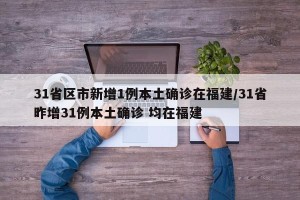 31省区市新增1例本土确诊在福建/31省昨增31例本土确诊 均在福建