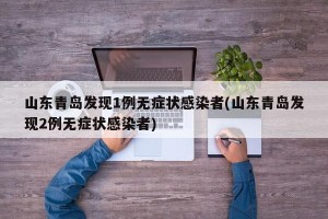山东青岛发现1例无症状感染者(山东青岛发现2例无症状感染者)