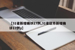 【31省新增确诊17例,31省区市新增确诊17例y】